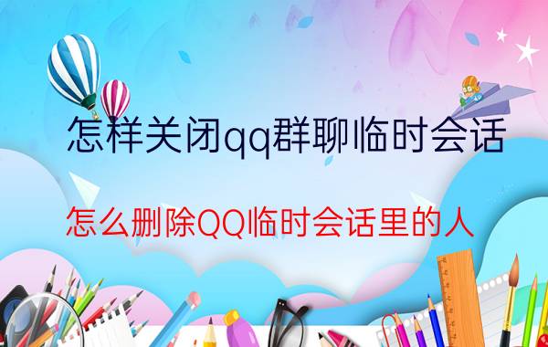 怎样关闭qq群聊临时会话 怎么删除QQ临时会话里的人？